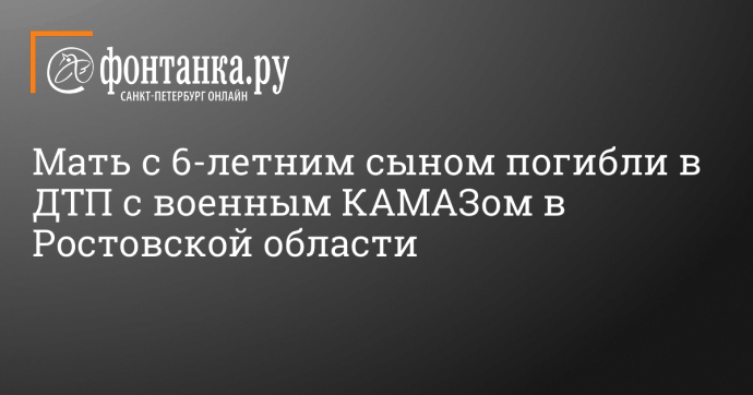 Мать с 6-летним сыном погибли в ДТП с военным КАМАЗом в Ростовской области