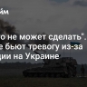 "Ничего не может сделать". На Западе бьют тревогу из-за ситуации на Украине