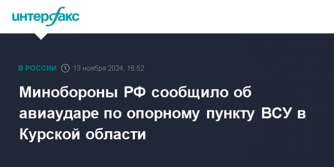 Минобороны РФ сообщило об авиаударе по опорному пункту ВСУ в Курской области