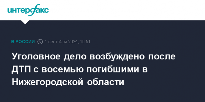 Уголовное дело возбуждено после ДТП с восемью погибшими в Нижегородской области