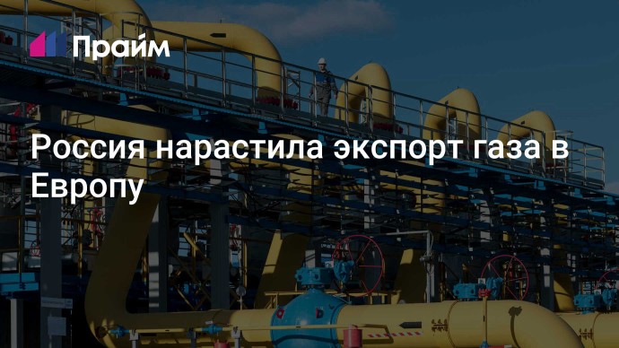 Россия нарастила экспорт газа в Европу