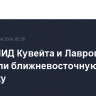 Глава МИД Кувейта и Лавров обсудили ближневосточную тематику