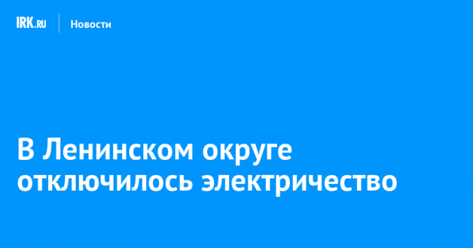 В Ленинском округе отключилось электричество