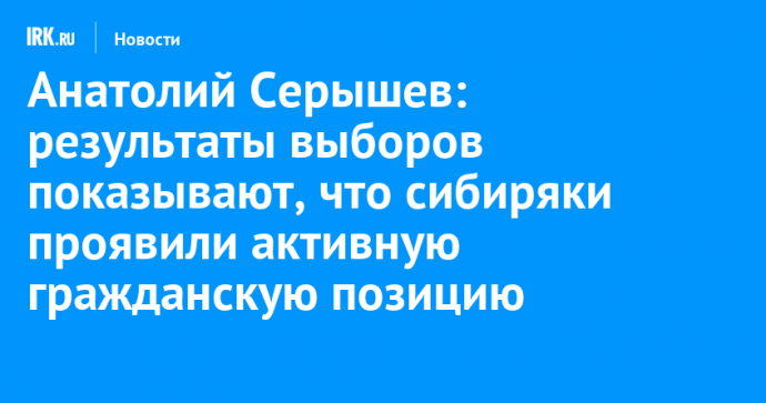 Анатолий Серышев: результаты выборов показывают, что сибиряки проявили активную гражданскую позицию