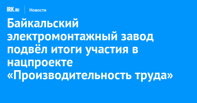 Байкальский электромонтажный завод подвёл итоги участия в нацпроекте «Производительность труда»