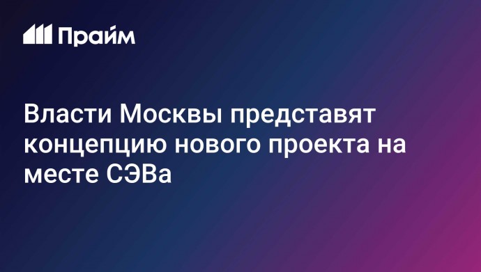 Власти Москвы представят концепцию нового проекта на месте СЭВа