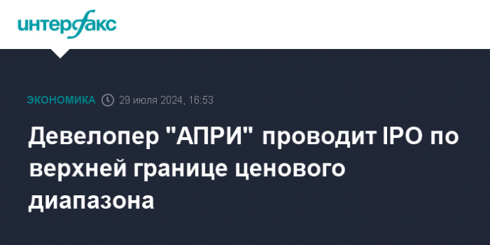 Девелопер "АПРИ" проводит IPO по верхней границе ценового диапазона