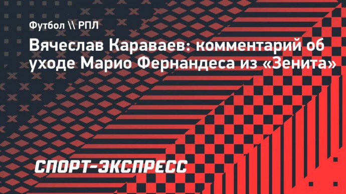 Караваев об уходе Фернандеса из «Зенита»: «Дело не в том, что Марио сдал»