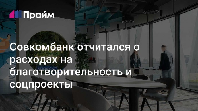 Совкомбанк отчитался о расходах на благотворительность и соцпроекты