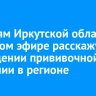 Жителям Иркутской области в прямом эфире расскажут о проведении прививочной кампании в регионе