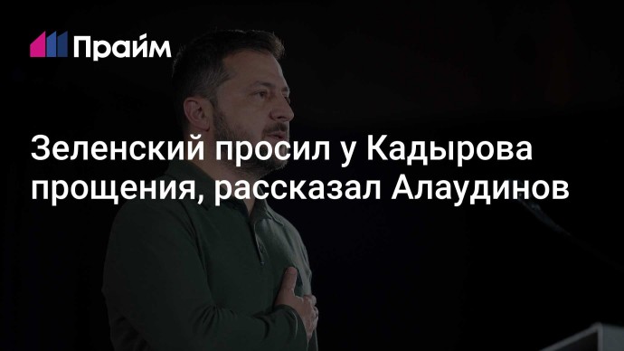 Зеленский просил у Кадырова прощения, рассказал Алаудинов