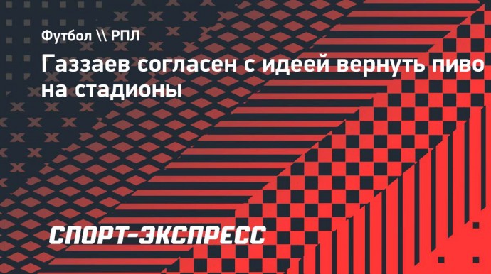 Газзаев поддержал идею возвращения пива на стадионы: «Для болельщиков надо создавать все удобства»