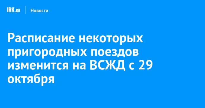 Расписание некоторых пригородных поездов изменится на ВСЖД с 29 октября