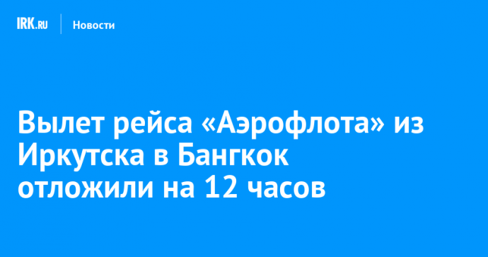 Вылет рейса «Аэрофлота» из Иркутска в Бангкок отложили на 12 часов