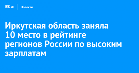 Иркутская область заняла 10 место в рейтинге регионов России по высоким зарплатам