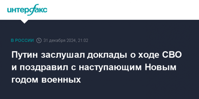 Путин заслушал доклады о ходе СВО и поздравил с наступающим Новым годом военных