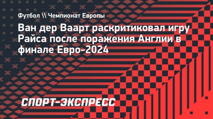 Ван дер Ваарт раскритиковал игру Райса после поражения Англии в финале Евро-2024