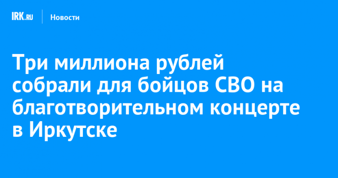 Три миллиона рублей собрали для бойцов СВО на благотворительном концерте в Иркутске