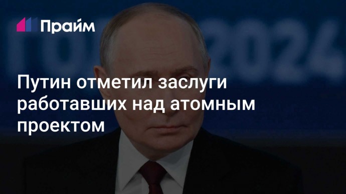 Путин отметил заслуги работавших над атомным проектом