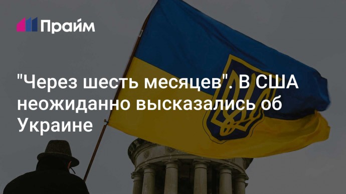 "Через шесть месяцев". В США неожиданно высказались об Украине