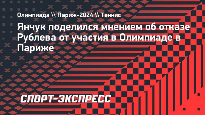 Янчук поделился мнением об отказе Рублева от участия в Олимпиаде в Париже