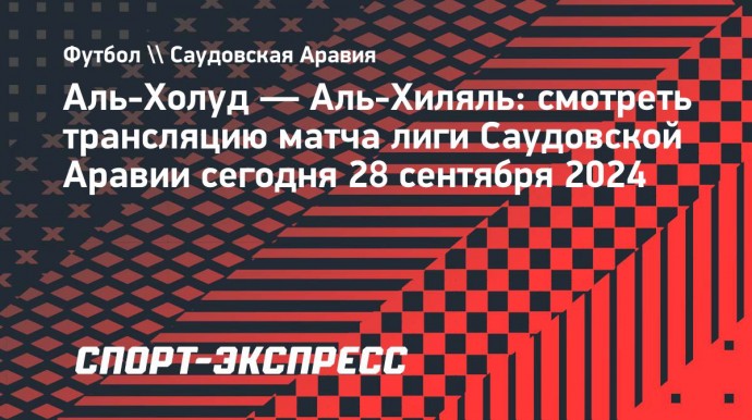 «Аль-Холуд» — «Аль-Хиляль»: смотреть трансляцию матча лиги Саудовской Аравии