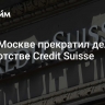 Суд в Москве прекратил дело о банкротстве Credit Suisse