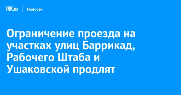 Ограничение проезда на участках улиц Баррикад, Рабочего Штаба и Ушаковской продлят