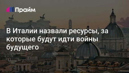 В Италии назвали ресурсы, за которые будут идти войны будущего