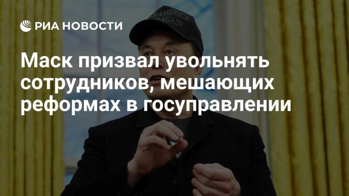 Маск призвал увольнять сотрудников, мешающих реформах в госуправлении