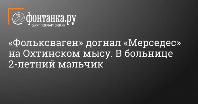 «Фольксваген» догнал «Мерседес» на Охтинском мысу. В больнице 2-летний мальчик