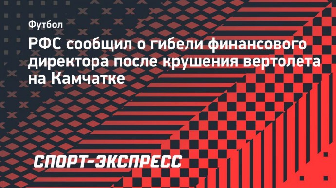 РФС сообщил о гибели финансового директора после крушения вертолета на Камчатке