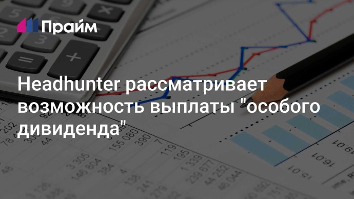 Headhunter рассматривает возможность выплаты "особого дивиденда"