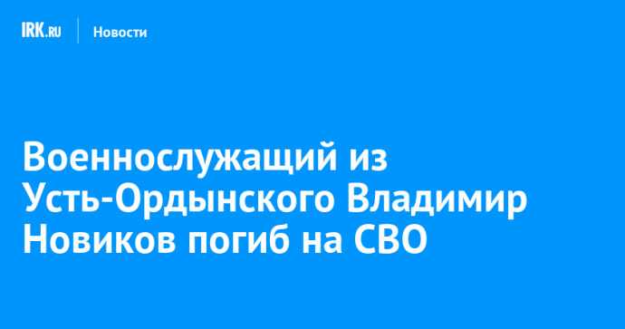 Военнослужащий из Усть-Ордынского Владимир Новиков погиб на СВО