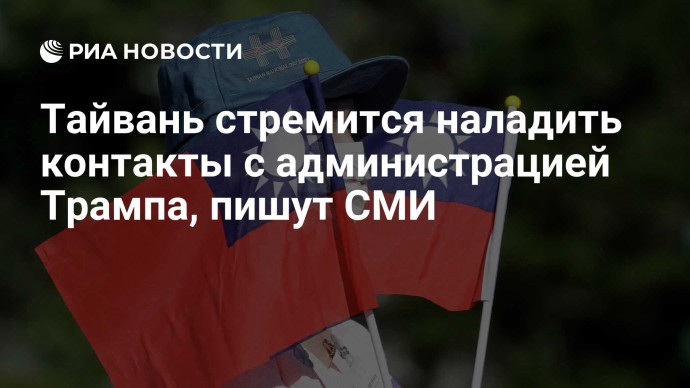 Тайвань стремится наладить контакты с администрацией Трампа, пишут СМИ