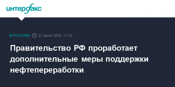 Правительство РФ проработает дополнительные меры поддержки нефтепереработки