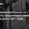 Управление Конгресса по бюджету предсказало снижение темпов роста ВВП США