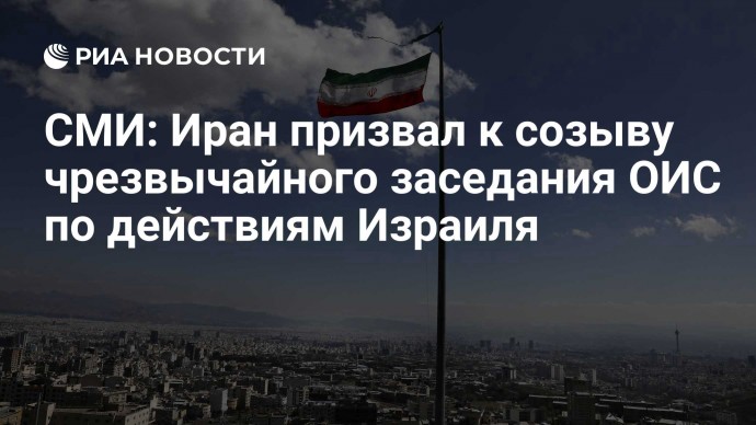 СМИ: Иран призвал к созыву чрезвычайного заседания ОИС по действиям Израиля