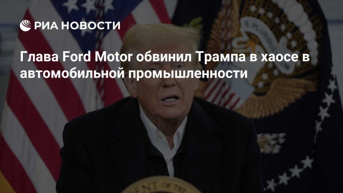 Глава Ford Motor обвинил Трампа в хаосе в автомобильной промышленности