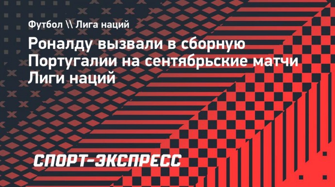 Роналду вызвали в сборную Португалии на сентябрьские матчи Лиги наций