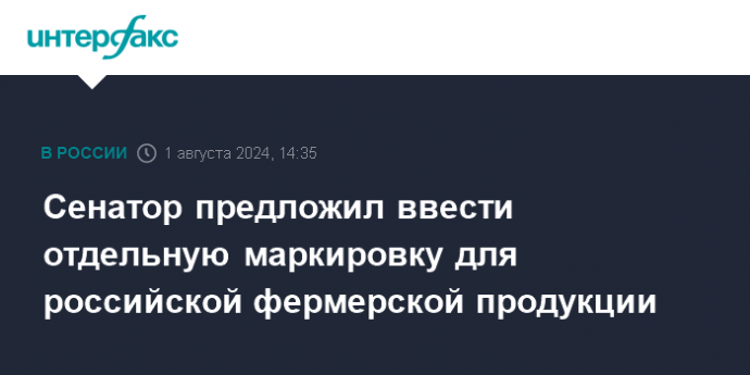 Сенатор предложил ввести отдельную маркировку для российской фермерской продукции