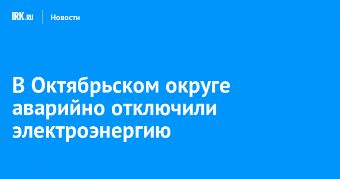 В Октябрьском округе аварийно отключили электроэнергию