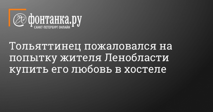 Тольяттинец пожаловался на попытку жителя Ленобласти купить его любовь в хостеле