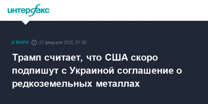 Трамп считает, что США скоро подпишут с Украиной соглашение о редкоземельных металлах