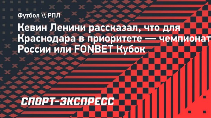 Ленини: «Для «Краснодара» приоритет в Кубке России и в РПЛ — победить»