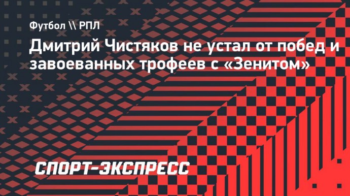 Чистяков: «Не устал выигрывать трофеи с «Зенитом», как и вся команда, думаю»