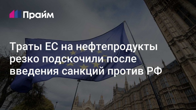 Траты ЕС на нефтепродукты резко подскочили после введения санкций против РФ