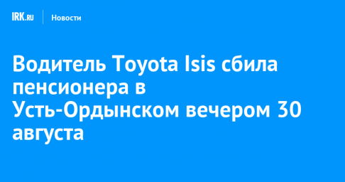 Водитель Toyota Isis сбила пенсионера в Усть-Ордынском вечером 30 августа