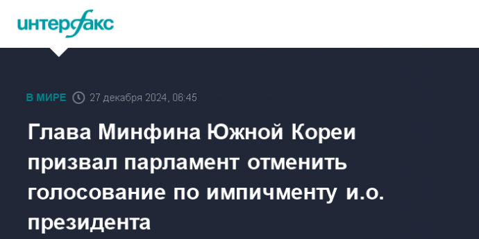 Глава Минфина Южной Кореи призвал парламент отменить голосование по импичменту и.о. президента