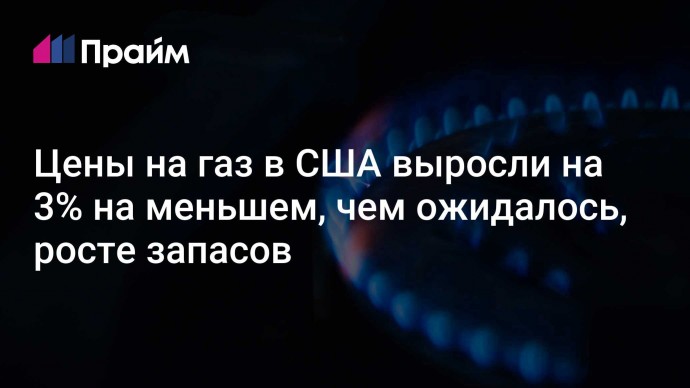 Цены на газ в США выросли на 3% на меньшем, чем ожидалось, росте запасов